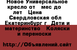 Новое Универсальное кресло от 9 мес до 12 лет › Цена ­ 2 150 - Свердловская обл., Екатеринбург г. Дети и материнство » Коляски и переноски   